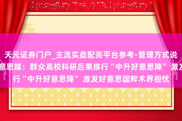 天元证券门户_主流实盘配资平台参考-管理方式说明 群众媒体聚焦︱好意思媒：群众高校科研后果排行“中升好意思降” 激发好意思国粹术界担忧