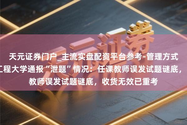 天元证券门户_主流实盘配资平台参考-管理方式说明 南京信息工程大学通报“泄题”情况：任课教师误发试题谜底，收货无效已重考