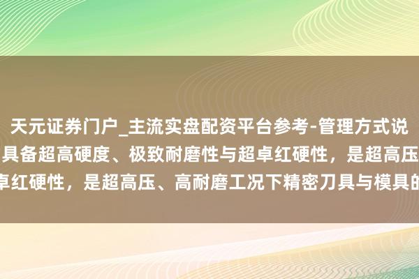 天元证券门户_主流实盘配资平台参考-管理方式说明 SPM60 粉末高速钢具备超高硬度、极致耐磨性与超卓红硬性，是超高压、高耐磨工况下精密刀具与模具的顶级材料