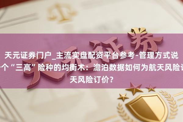 天元证券门户_主流实盘配资平台参考-管理方式说明 一个“三高”险种的均衡术：澹泊数据如何为航天风险订价？