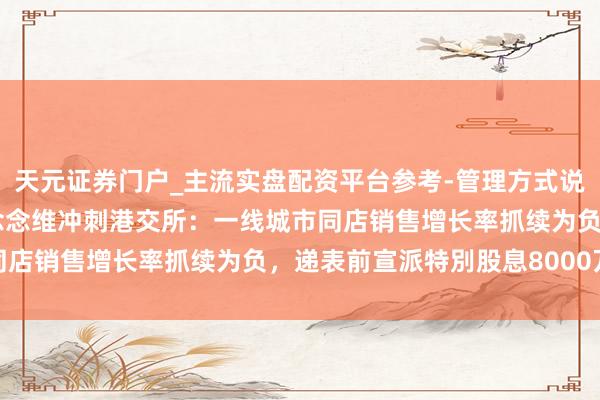 天元证券门户_主流实盘配资平台参考-管理方式说明 “餐酒吧一哥”极物念念维冲刺港交所：一线城市同店销售增长率抓续为负，递表前宣派特別股息8000万元