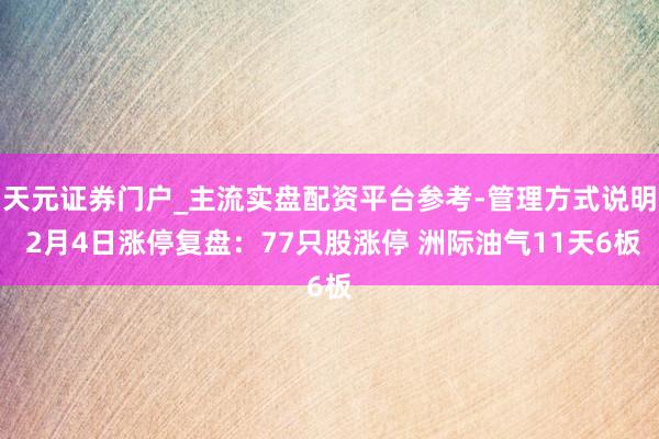天元证券门户_主流实盘配资平台参考-管理方式说明 2月4日涨停复盘：77只股涨停 洲际油气11天6板