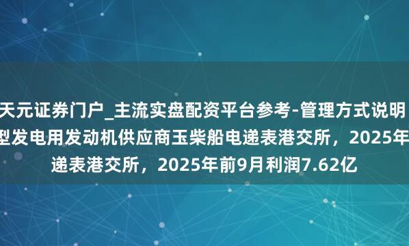 天元证券门户_主流实盘配资平台参考-管理方式说明 港股IPO音问 | 大型发电用发动机供应商玉柴船电递表港交所，2025年前9月利润7.62亿