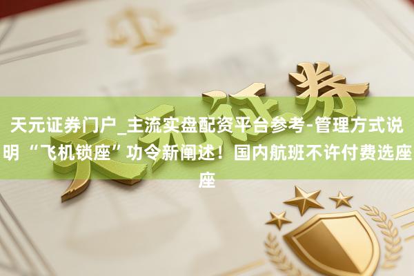 天元证券门户_主流实盘配资平台参考-管理方式说明 “飞机锁座”功令新阐述！国内航班不许付费选座