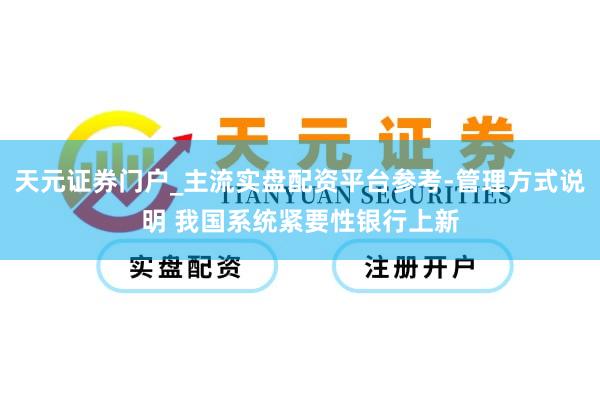 天元证券门户_主流实盘配资平台参考-管理方式说明 我国系统紧要性银行上新