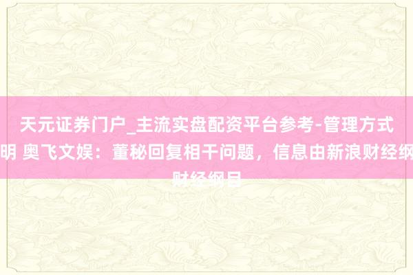 天元证券门户_主流实盘配资平台参考-管理方式说明 奥飞文娱：董秘回复相干问题，信息由新浪财经纲目