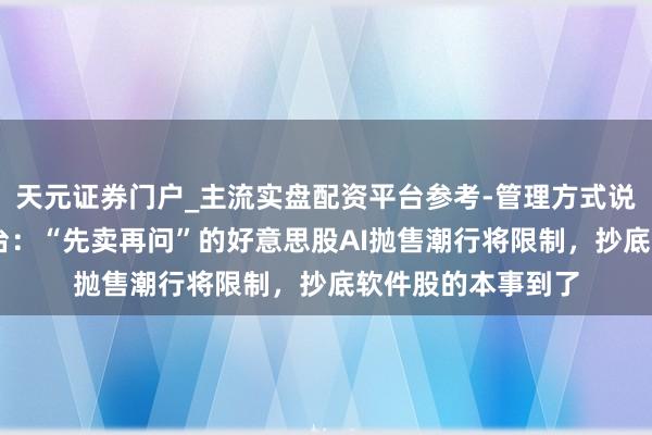 天元证券门户_主流实盘配资平台参考-管理方式说明 摩根大通往返台：“先卖再问”的好意思股AI抛售潮行将限制，抄底软件股的本事到了