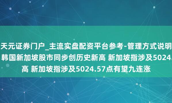 天元证券门户_主流实盘配资平台参考-管理方式说明 2026年2月20日韩国新加坡股市同步创历史新高 新加坡指涉及5024.57点有望九连涨