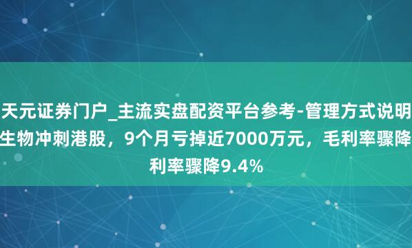 天元证券门户_主流实盘配资平台参考-管理方式说明 诺令生物冲刺港股，9个月亏掉近7000万元，毛利率骤降9.4%
