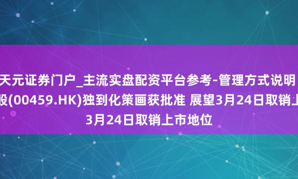 天元证券门户_主流实盘配资平台参考-管理方式说明 鋑联控股(00459.HK)独到化策画获批准 展望3月24日取销上市地位