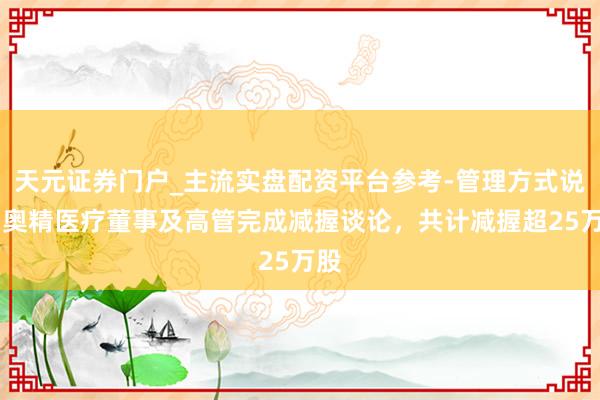 天元证券门户_主流实盘配资平台参考-管理方式说明 奥精医疗董事及高管完成减握谈论，共计减握超25万股