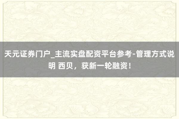 天元证券门户_主流实盘配资平台参考-管理方式说明 西贝,获新一轮融资!